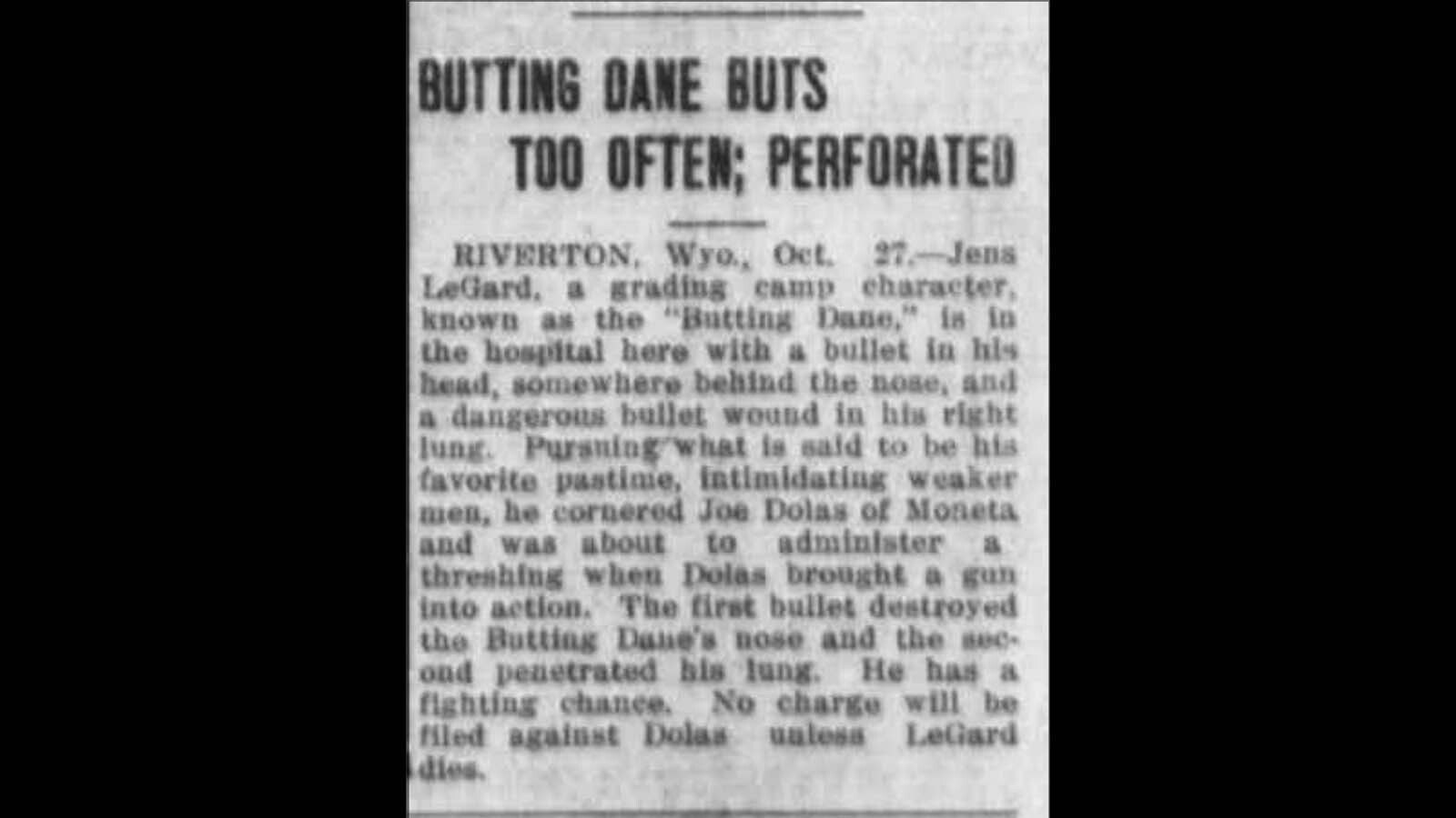 In 1913, Wyoming newspapers carried the story of a fight that the local troublemaker known as the Butting Dane had gotten into. He was eventually acquitted of attempted murder because the man he sliced up had sold him the liquor illegally.