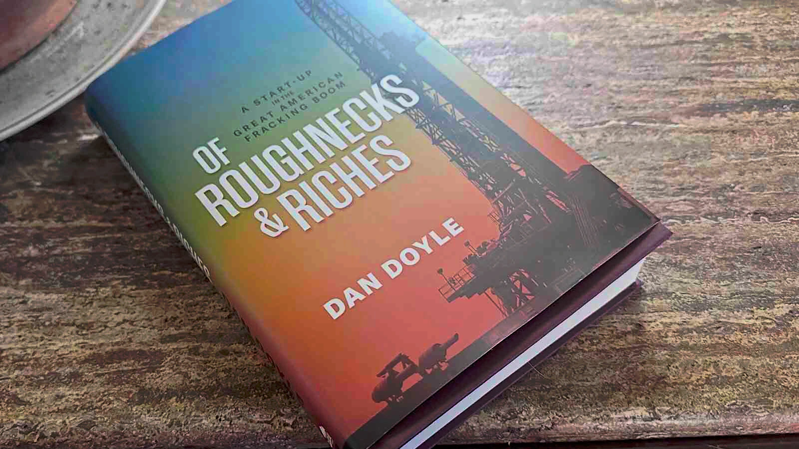 “Of Roughnecks & Riches” is a new memoir by Wyoming oil and gas driller Dan Doyle, published by Post Hill Press.